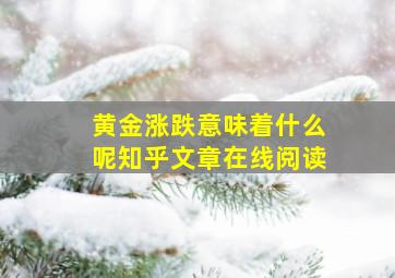 黄金涨跌意味着什么呢知乎文章在线阅读