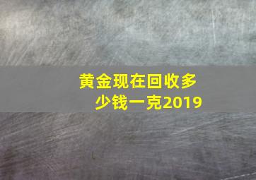 黄金现在回收多少钱一克2019