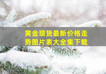 黄金现货最新价格走势图片表大全集下载