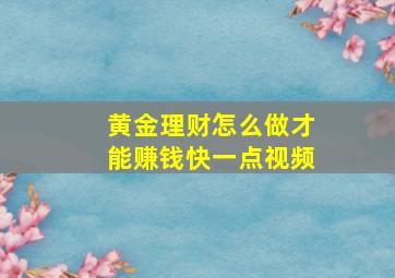 黄金理财怎么做才能赚钱快一点视频