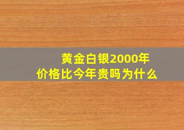 黄金白银2000年价格比今年贵吗为什么