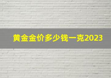 黄金金价多少钱一克2023