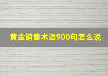 黄金销售术语900句怎么说