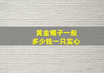 黄金镯子一般多少钱一只实心