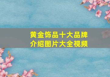 黄金饰品十大品牌介绍图片大全视频