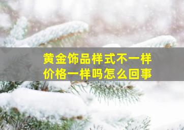 黄金饰品样式不一样价格一样吗怎么回事