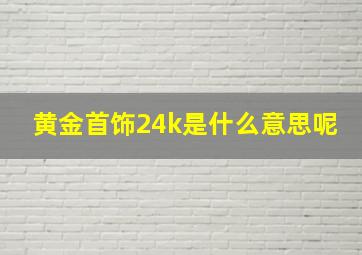 黄金首饰24k是什么意思呢