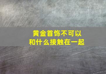 黄金首饰不可以和什么接触在一起