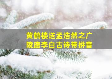 黄鹤楼送孟浩然之广陵唐李白古诗带拼音