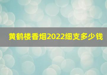 黄鹤楼香烟2022细支多少钱