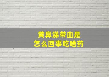 黄鼻涕带血是怎么回事吃啥药