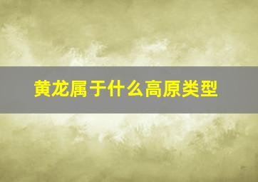 黄龙属于什么高原类型