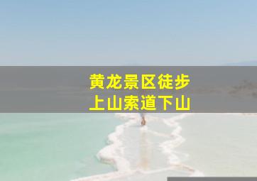 黄龙景区徒步上山索道下山