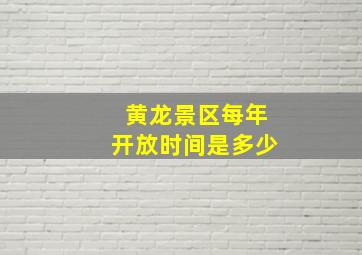 黄龙景区每年开放时间是多少