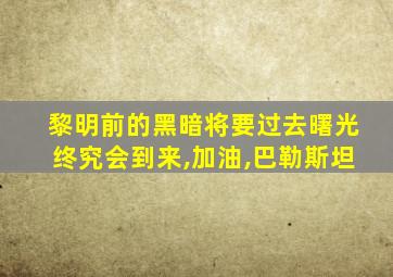 黎明前的黑暗将要过去曙光终究会到来,加油,巴勒斯坦