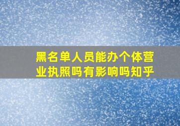 黑名单人员能办个体营业执照吗有影响吗知乎