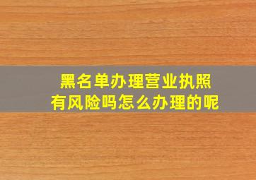 黑名单办理营业执照有风险吗怎么办理的呢