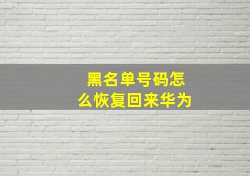 黑名单号码怎么恢复回来华为