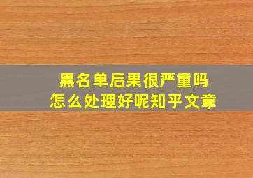 黑名单后果很严重吗怎么处理好呢知乎文章