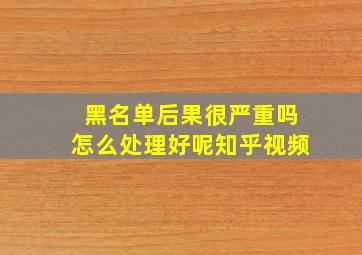 黑名单后果很严重吗怎么处理好呢知乎视频