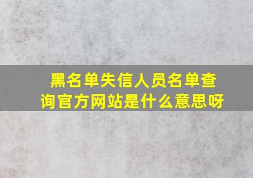 黑名单失信人员名单查询官方网站是什么意思呀