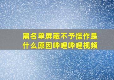 黑名单屏蔽不予操作是什么原因哔哩哔哩视频