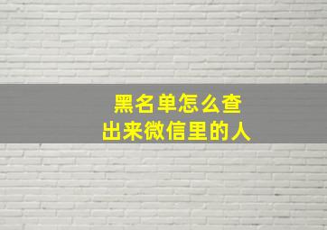 黑名单怎么查出来微信里的人