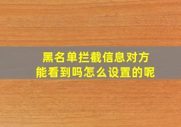 黑名单拦截信息对方能看到吗怎么设置的呢