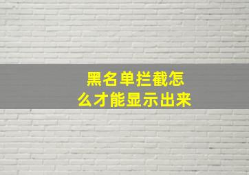 黑名单拦截怎么才能显示出来