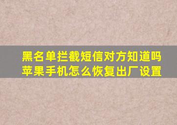 黑名单拦截短信对方知道吗苹果手机怎么恢复出厂设置