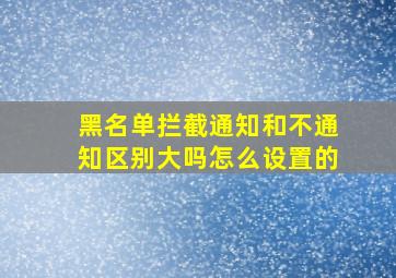 黑名单拦截通知和不通知区别大吗怎么设置的