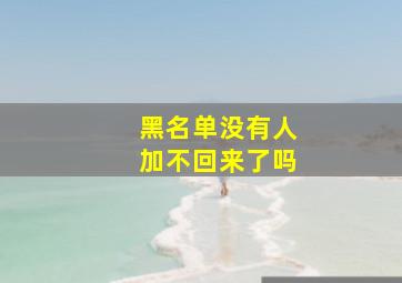 黑名单没有人加不回来了吗