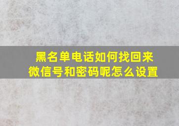 黑名单电话如何找回来微信号和密码呢怎么设置