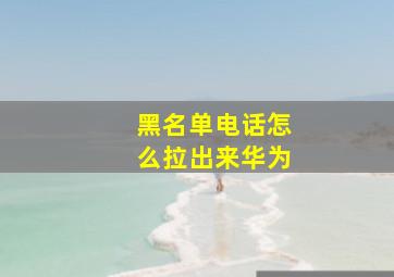 黑名单电话怎么拉出来华为