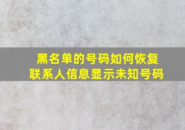 黑名单的号码如何恢复联系人信息显示未知号码