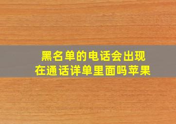 黑名单的电话会出现在通话详单里面吗苹果