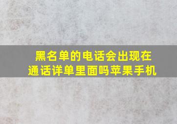 黑名单的电话会出现在通话详单里面吗苹果手机