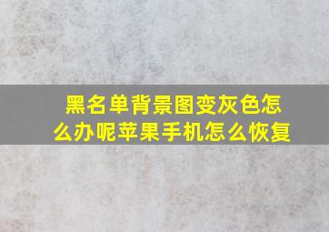 黑名单背景图变灰色怎么办呢苹果手机怎么恢复