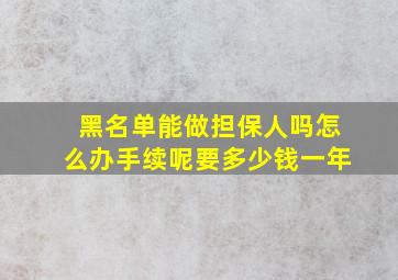 黑名单能做担保人吗怎么办手续呢要多少钱一年