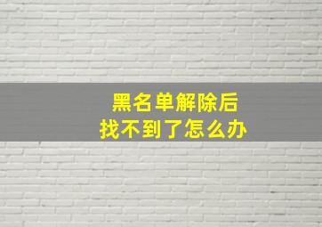 黑名单解除后找不到了怎么办