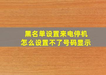 黑名单设置来电停机怎么设置不了号码显示