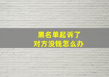 黑名单起诉了对方没钱怎么办