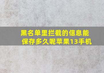 黑名单里拦截的信息能保存多久呢苹果13手机