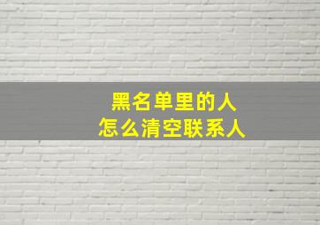 黑名单里的人怎么清空联系人