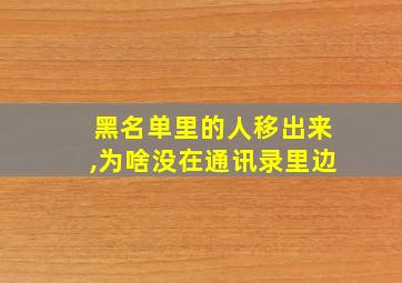 黑名单里的人移出来,为啥没在通讯录里边