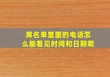 黑名单里面的电话怎么能看见时间和日期呢