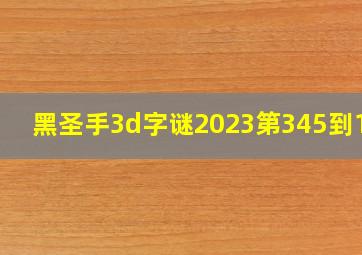 黑圣手3d字谜2023第345到100