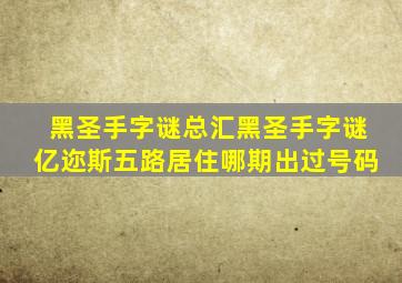 黑圣手字谜总汇黑圣手字谜亿迩斯五路居住哪期出过号码