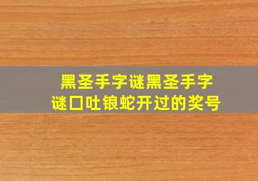 黑圣手字谜黑圣手字谜囗吐锒蛇开过的奖号