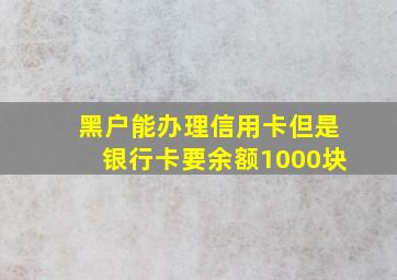 黑户能办理信用卡但是银行卡要余额1000块